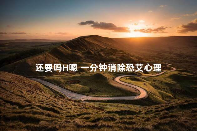 还要吗H嗯 一分钟消除恐艾心理